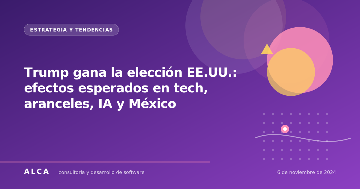 Trump gana la elección EE.UU.: efectos esperados en tech, aranceles, IA y México
