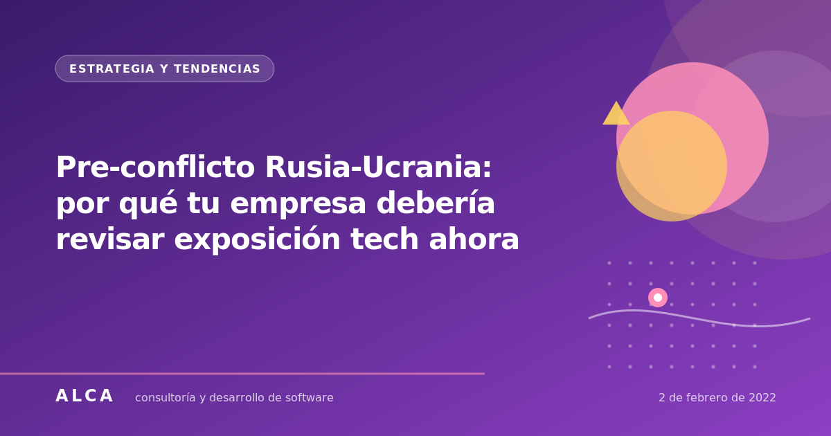 Pre-conflicto Rusia-Ucrania: por qué tu empresa debería revisar exposición tech ahora