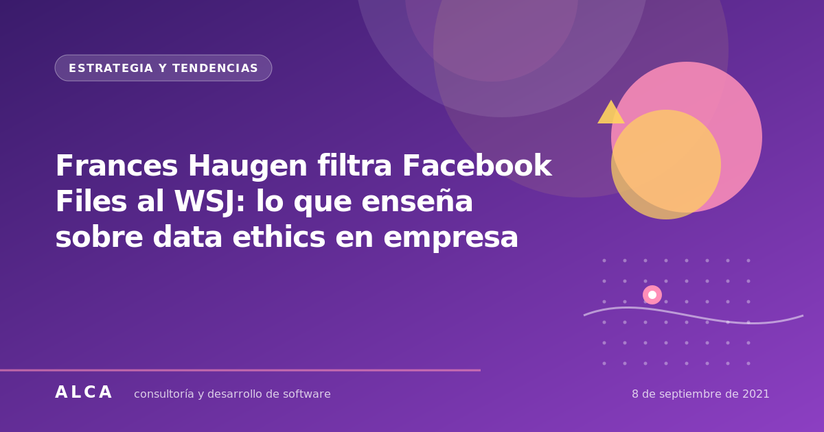Frances Haugen filtra Facebook Files al WSJ: lo que enseña sobre data ethics en empresa