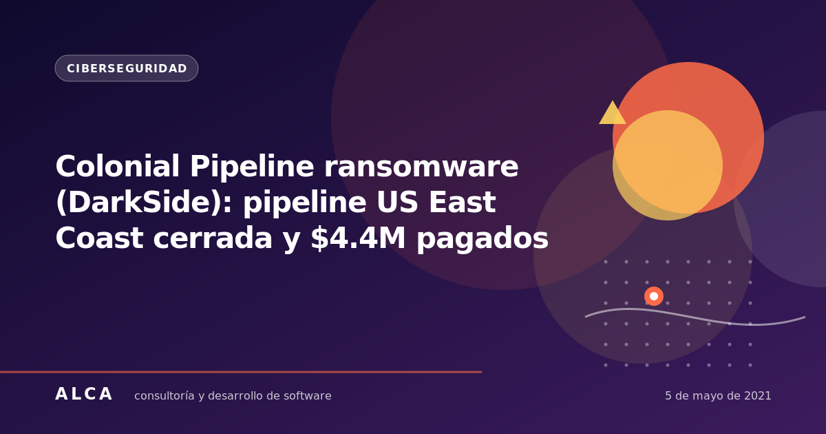 Colonial Pipeline ransomware (DarkSide): pipeline US East Coast cerrada y $4.4M pagados