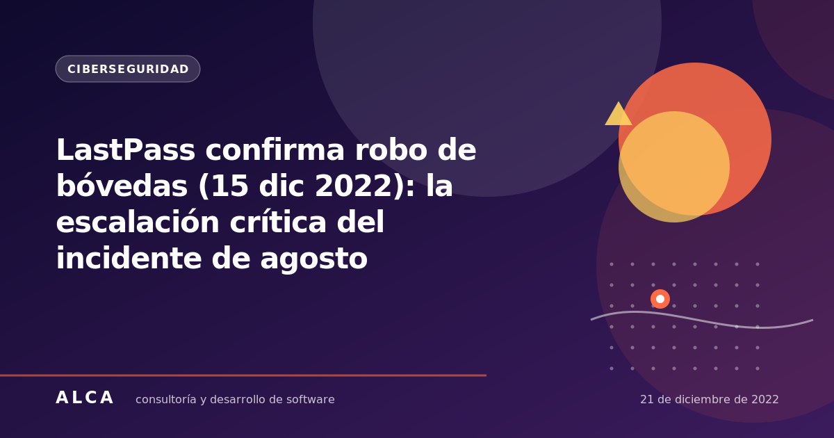 LastPass confirma robo de bóvedas (15 dic 2022): la escalación crítica del incidente de agosto
