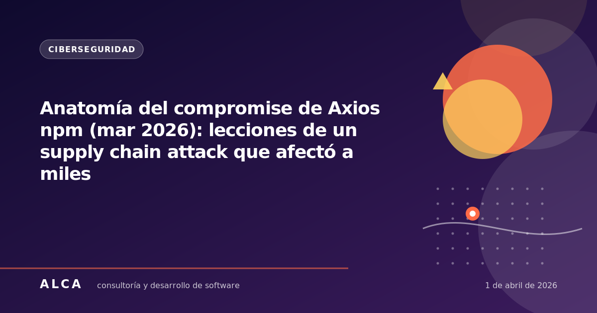 Anatomía del compromise de Axios npm (mar 2026): lecciones de un supply chain attack que afectó a miles