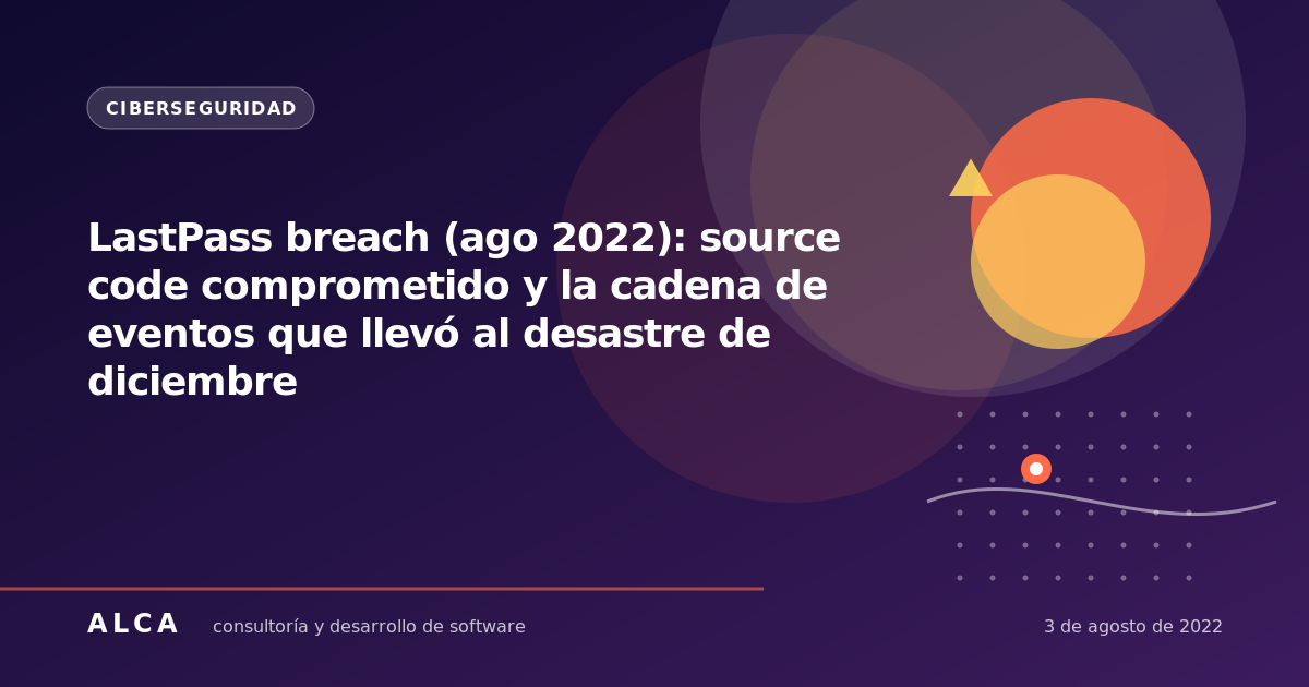 LastPass breach (ago 2022): source code comprometido y la cadena de eventos que llevó al desastre de diciembre